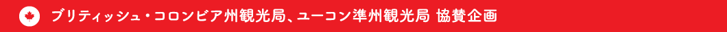 ブリティッシュ・コロンビア州観光局、ユーコン準州観光局　協賛企画