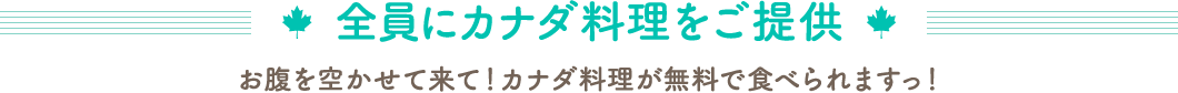 全員にカナダ料理をご提供　お腹を空かせて来て！カナダ料理が無料で食べられますっ！