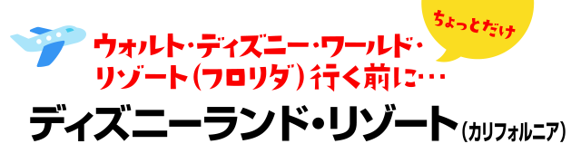 ディズニー・リゾート（フロリダ）行く前に・・・ちょっとだけディズニーランド（カリフォルニア）