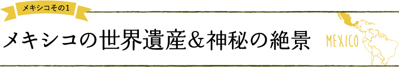 メキシコその1 メキシコの世界遺産&神秘の絶景