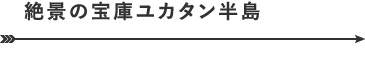 絶景の宝庫ユカタン半島