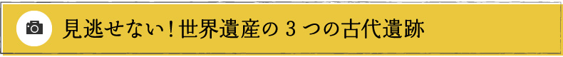 見逃せない！世界遺産の3つの古代遺跡