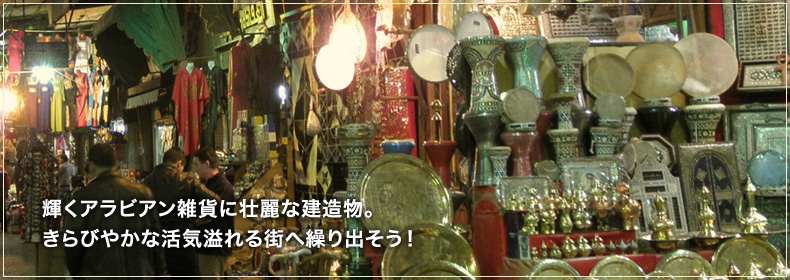 輝くアラビアン雑貨に壮麗な建造物。きらびやかな活気溢れる街へ繰り出そう！