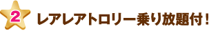 レアレアトロリー乗り放題付！