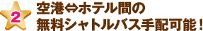 空港⇔ホテル間の無料シャトルバス手配可能！