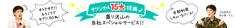 オリジナル15大特典　盛りだくさんの当社スペシャルサービス