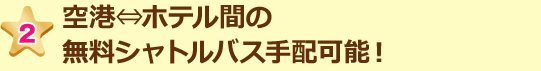 空港⇔ホテル間の無料シャトルバス手配可能!
