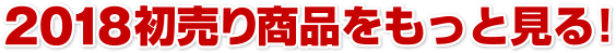 2018初売り商品をもっと見る！