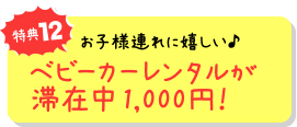 特典12 お子様連れに嬉しい ベビーカーレンタルが滞在中1,000円