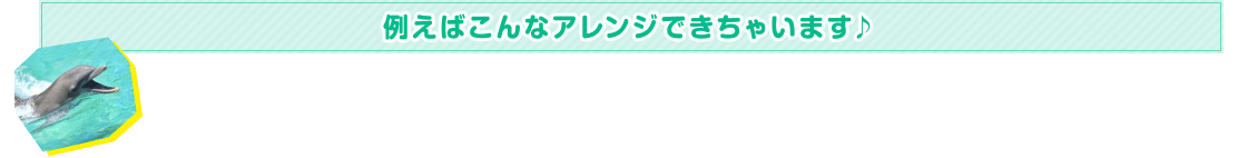 例えばこんなアレンジできちゃいます