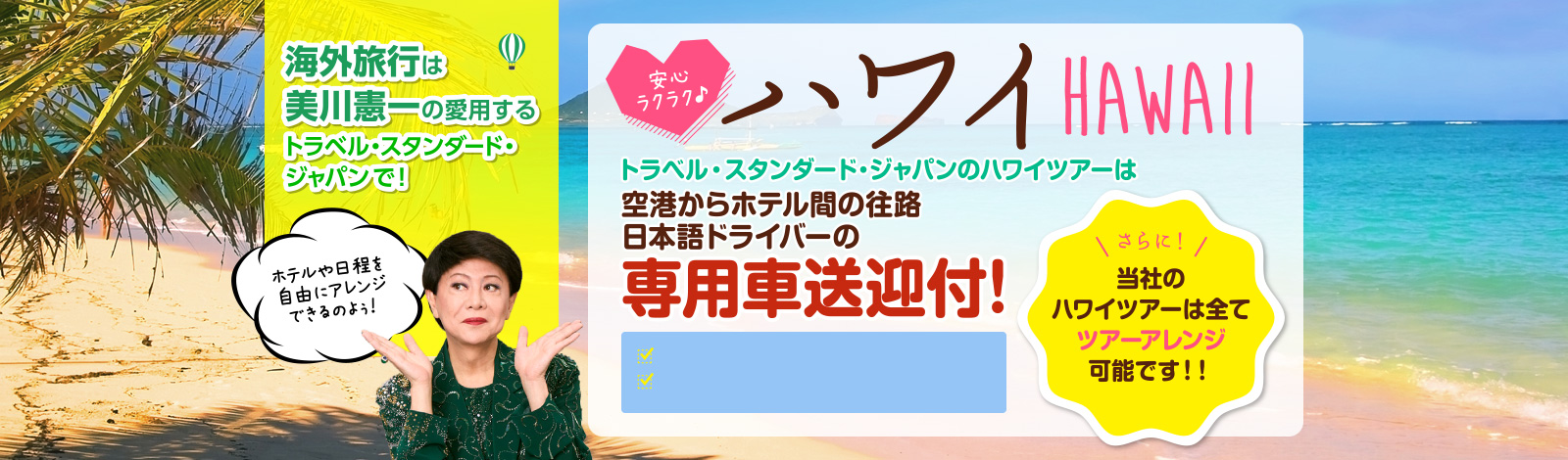 ハワイ旅行はトラベルスタンダードジャパンでお早めにお申込下さい。往路送迎はお客様の専用車で送迎、4名様以上のお申込みの方には1日1組限定でリムジン送迎へアップグレート！