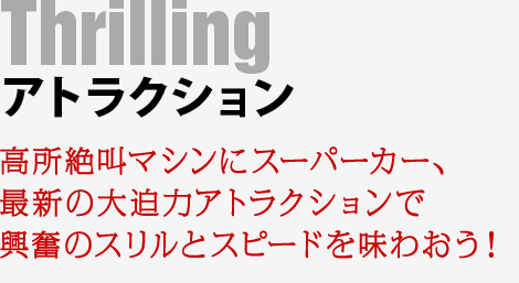 【アトラクション】高所絶叫マシンにスーパーカー、最新の大迫力アトラクションで興奮のスリルとスピードを味わおう！