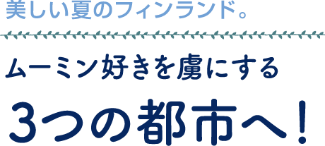 美しい夏のフィンランド。ムーミン好きを虜にする3つの都市へ