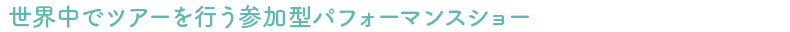 世界中でツアーを行う参加型パフォーマンスショー