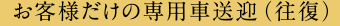 お客様だけの専用車送迎（往復）