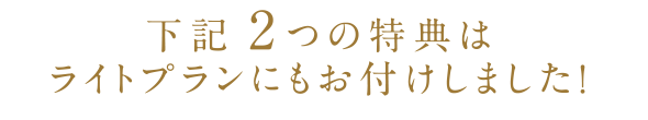 下記２つの特典はライトプランにもお付けしました！