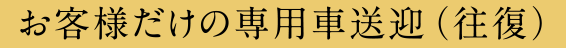 お客様だけの専用車送迎（往復）