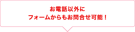 お電話以外にフォームからもお問合せ可能