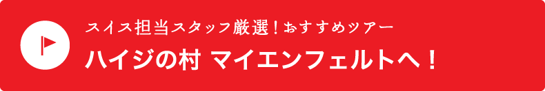 スイス担当スタッフ厳選！【ハイジの村　マイエンフェルトへ！】