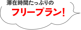 滞在時間たっぷりのフリープラン！