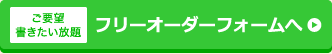 ご要望書きたい放題　フリーオーダーフォームへ