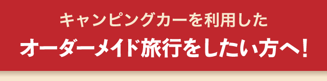 キャンピングカーを利用したオーダーメイド旅行をしたい方へ！