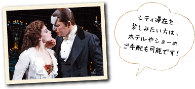 シティ滞在を楽しみたい方は、ホテルやショーのご手配も可能です。