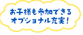 お子様も参加できるオプショナル充実！