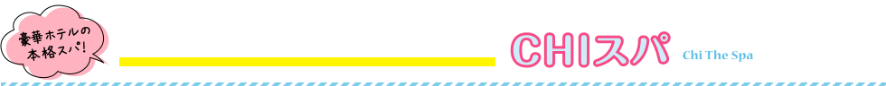 豪華ホテルの本格スパ!CHIスパ