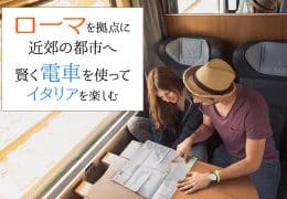 ローマを拠点に近郊の都市へ！ 賢く電車を使ってイタリアをもっと楽しむ