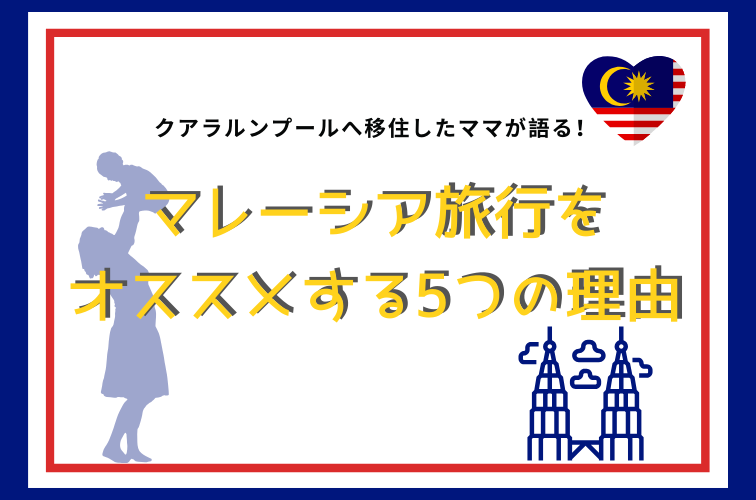 クアラルンプールへ移住したママが語る！マレーシア旅行をオススメする5つの理由