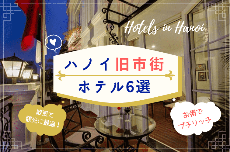 ハノイの旧市街を絶対的に楽しめるホテル6選！お得でプチリッチなおすすめホテルをご紹介