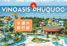 【子連れ旅行記】ヴィンオアシスに泊まってフーコック島を遊び尽くそう！ウォーターパークやサファリもおすすめ