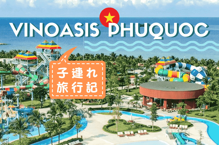 【子連れ旅行記】ヴィンオアシスに泊まってフーコック島を遊び尽くそう！ウォーターパークやサファリもおすすめ