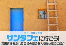 ニューメキシコ州・サンタフェに行こう！異国情緒あふれる芸術の街の魅力をたっぷりご紹介