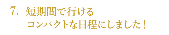 短期間で行けるコンパクトな日程にしました！
