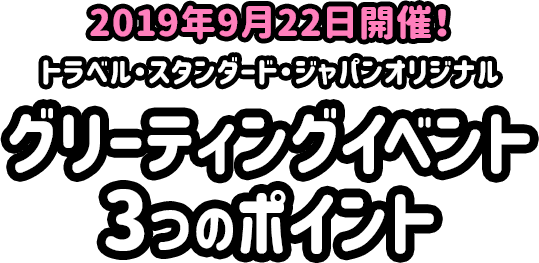 2019年9月22日開催！トラベル・スタンダード・ジャパンオリジナル グリーティングイベント3つのポイント