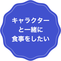 キャラクターと一緒に食事をしたい