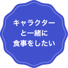キャラクターと一緒に食事をしたい