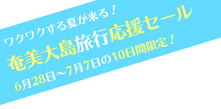 奄美大島旅行応援セール 6月28日～7月7日の10日間限定！