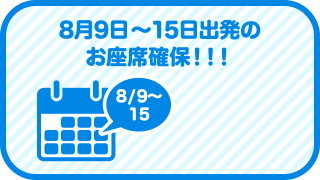 8月9日～15日出発のお座席確保！！！