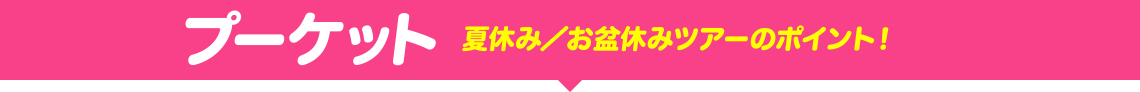 プーケット　夏休み／お盆休みツアーのポイント！