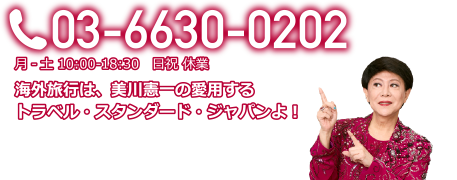 03-6630-0202　月-土10：00-18：30　日祝 休業　海外旅行は、美川憲一の愛用するトラベル・スタンダード・ジャパンよ！　TSJ ADキャラクター美川憲一さん