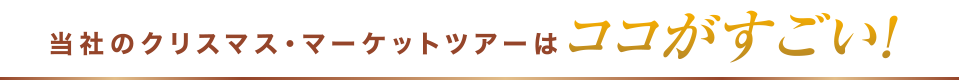 当社のクリスマス・マーケットツアーはココがすごい！