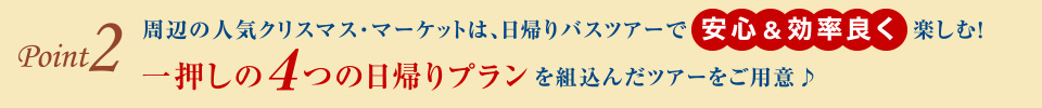 point2 周辺の人気クリスマス・マーケットは、日帰りバスツアーで安心＆効率良く楽しむ！　一押しの4つの日帰りプランを組込んだツアーをご用意♪