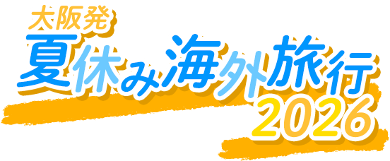 【大阪発】2026 夏休み 海外旅行特集